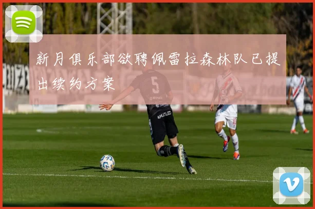 新月俱乐部欲聘佩雷拉森林队已提出续约方案