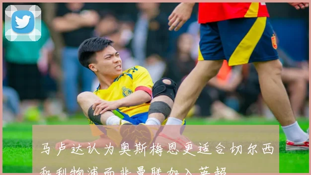 马卢达认为奥斯梅恩更适合切尔西和利物浦而非曼联加入英超