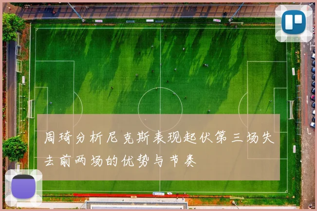 周琦分析尼克斯表现起伏第三场失去前两场的优势与节奏