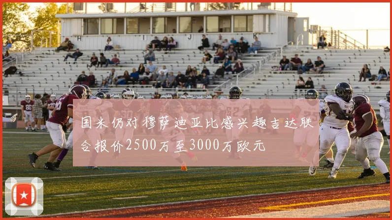国米仍对穆萨迪亚比感兴趣吉达联合报价2500万至3000万欧元