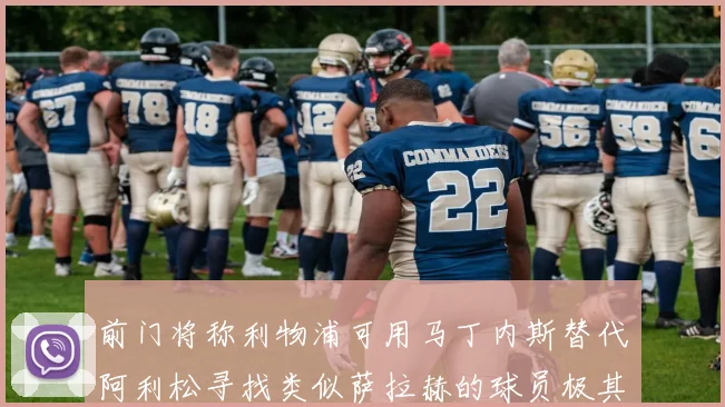 前门将称利物浦可用马丁内斯替代阿利松寻找类似萨拉赫的球员极其困难