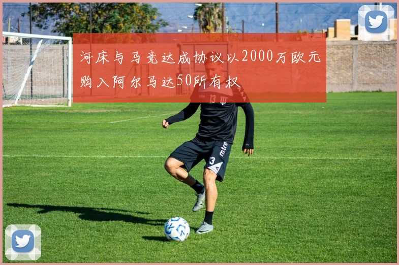河床与马竞达成协议以2000万欧元购入阿尔马达50所有权