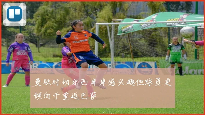 曼联对切尔西库库感兴趣但球员更倾向于重返巴萨