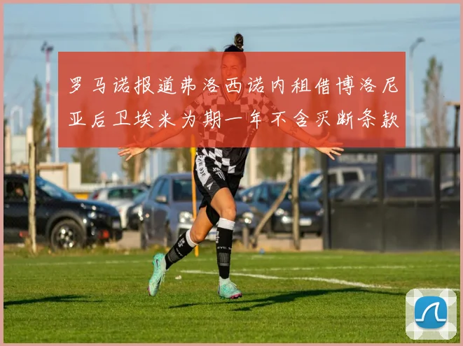 罗马诺报道弗洛西诺内租借博洛尼亚后卫埃米为期一年不含买断条款