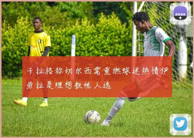 卡拉格称切尔西需重燃球迷热情伊劳拉是理想教练人选