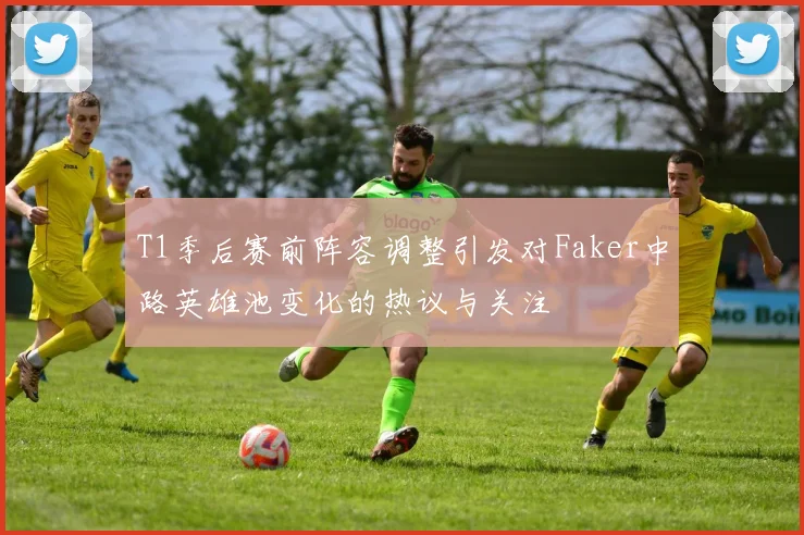 T1季后赛前阵容调整引发对Faker中路英雄池变化的热议与关注