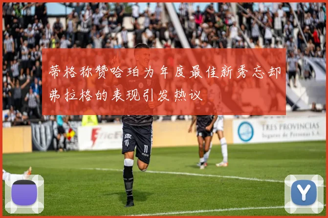 蒂格称赞哈珀为年度最佳新秀忘却弗拉格的表现引发热议