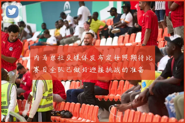 内马尔社交媒体发布定妆照期待比赛日全队已做好迎接挑战的准备